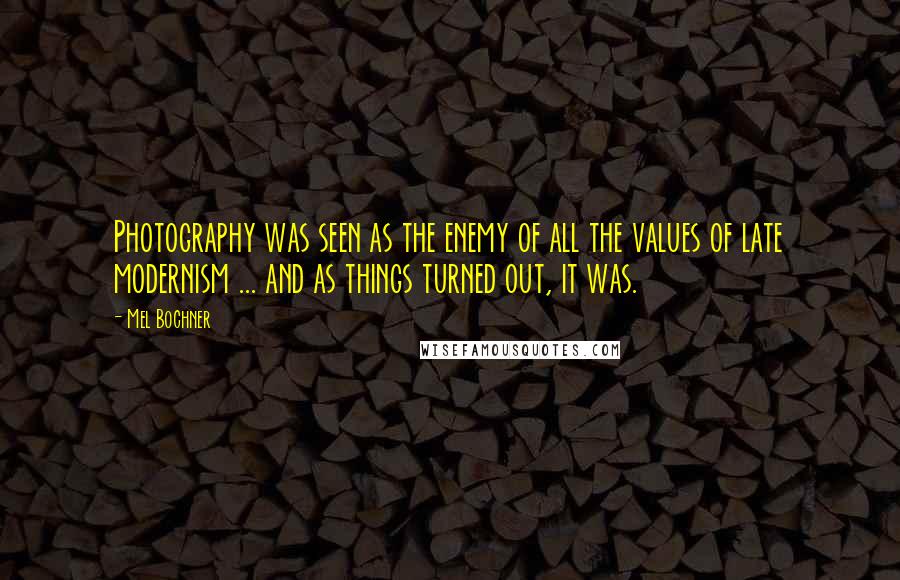Mel Bochner Quotes: Photography was seen as the enemy of all the values of late modernism ... and as things turned out, it was.