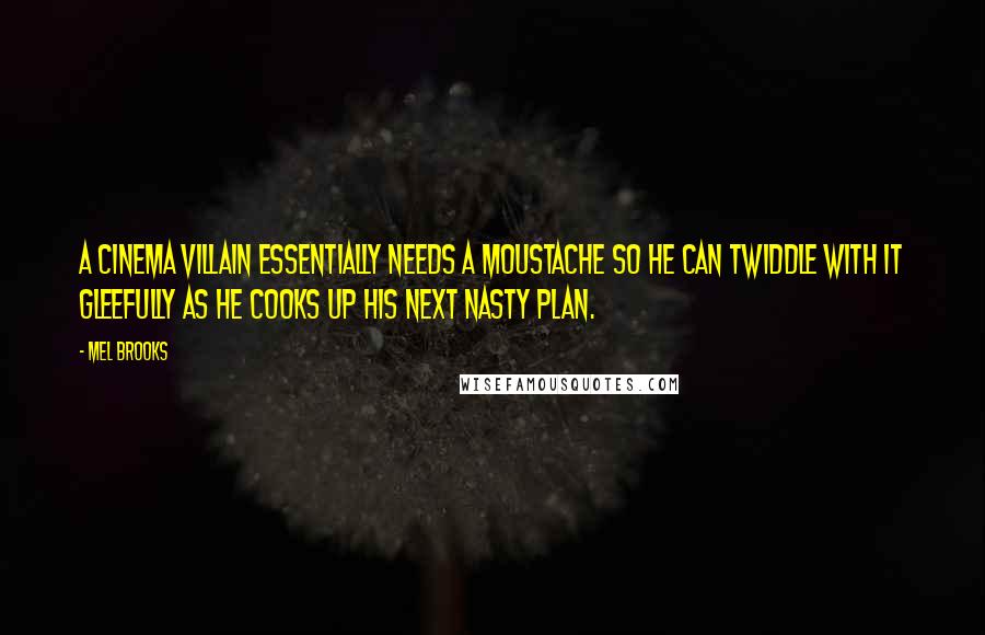 Mel Brooks Quotes: A cinema villain essentially needs a moustache so he can twiddle with it gleefully as he cooks up his next nasty plan.