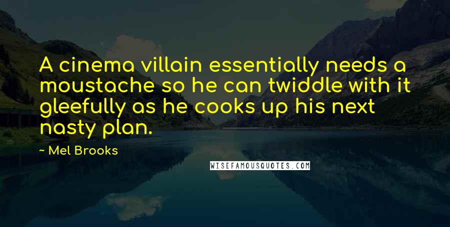 Mel Brooks Quotes: A cinema villain essentially needs a moustache so he can twiddle with it gleefully as he cooks up his next nasty plan.