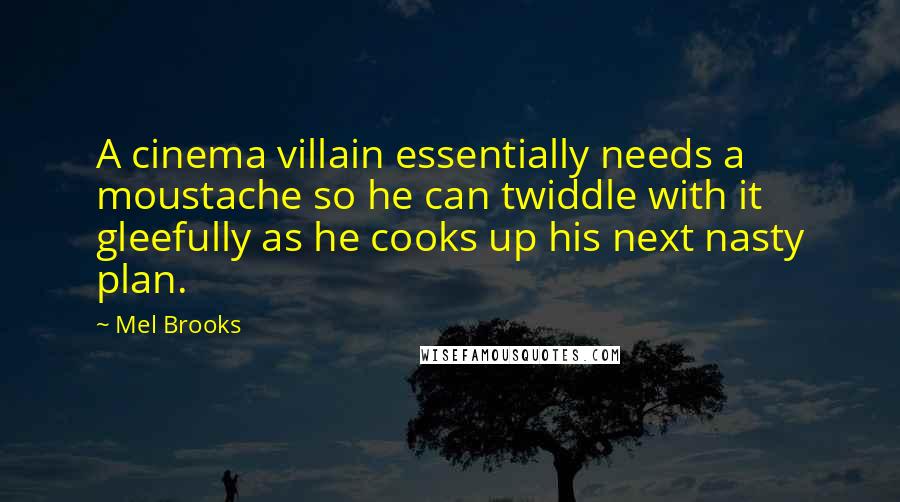 Mel Brooks Quotes: A cinema villain essentially needs a moustache so he can twiddle with it gleefully as he cooks up his next nasty plan.