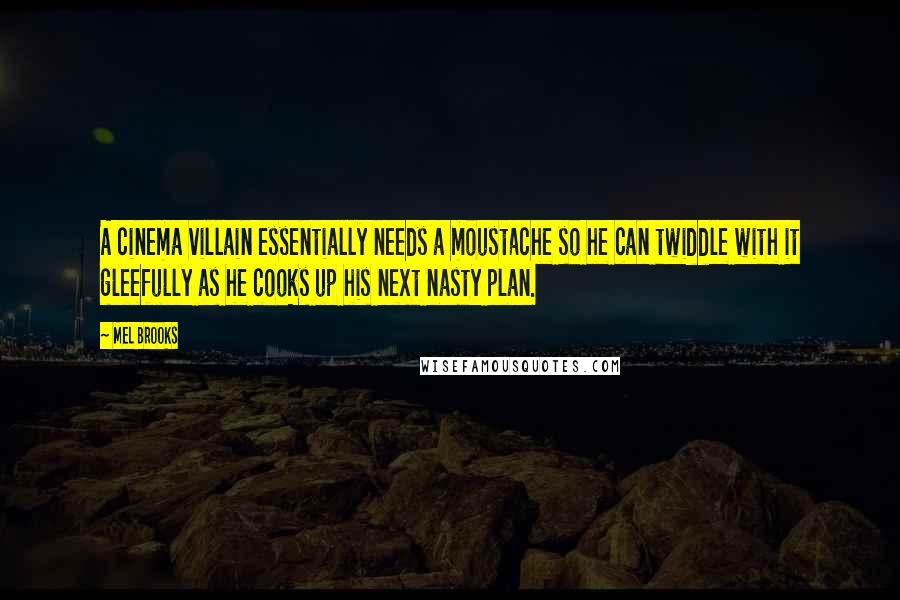 Mel Brooks Quotes: A cinema villain essentially needs a moustache so he can twiddle with it gleefully as he cooks up his next nasty plan.