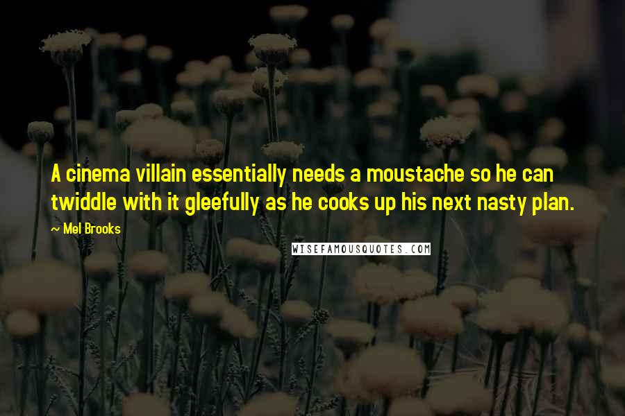 Mel Brooks Quotes: A cinema villain essentially needs a moustache so he can twiddle with it gleefully as he cooks up his next nasty plan.