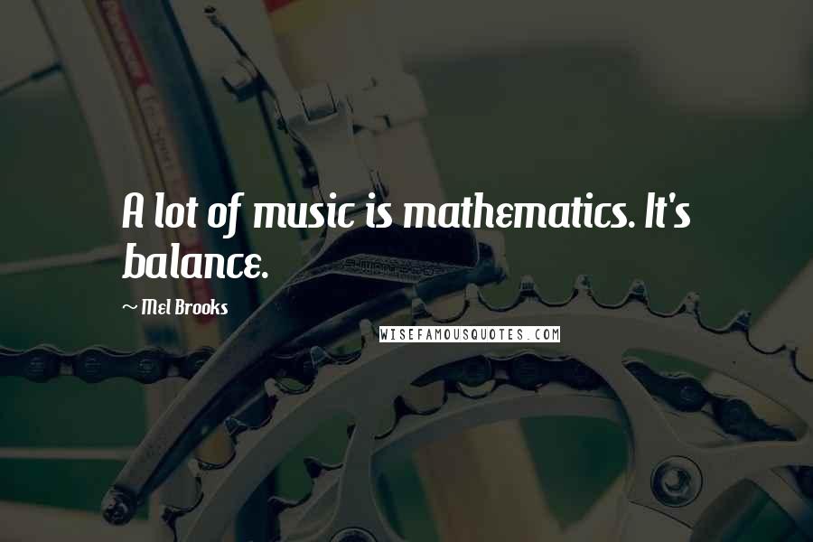 Mel Brooks Quotes: A lot of music is mathematics. It's balance.