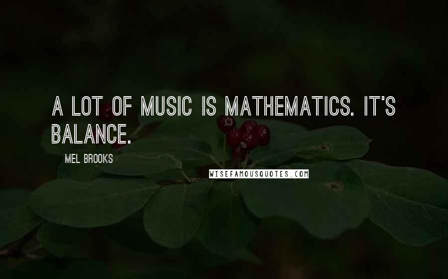 Mel Brooks Quotes: A lot of music is mathematics. It's balance.