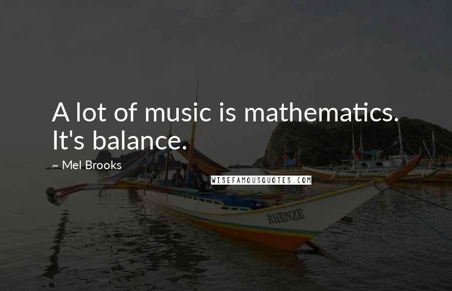 Mel Brooks Quotes: A lot of music is mathematics. It's balance.