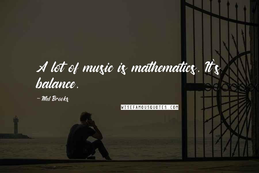 Mel Brooks Quotes: A lot of music is mathematics. It's balance.