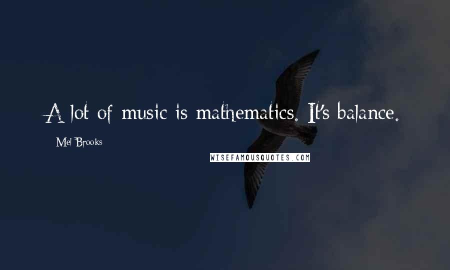 Mel Brooks Quotes: A lot of music is mathematics. It's balance.