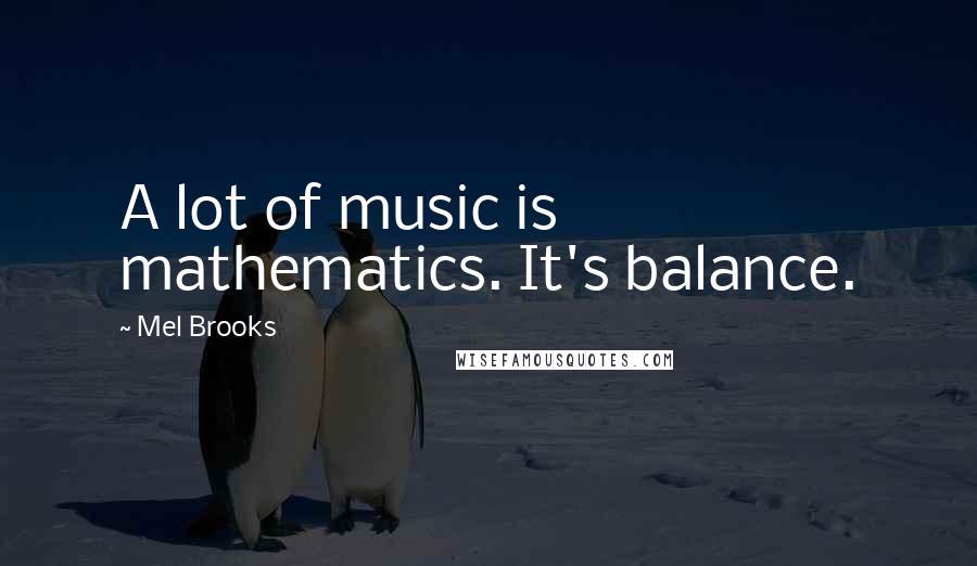 Mel Brooks Quotes: A lot of music is mathematics. It's balance.