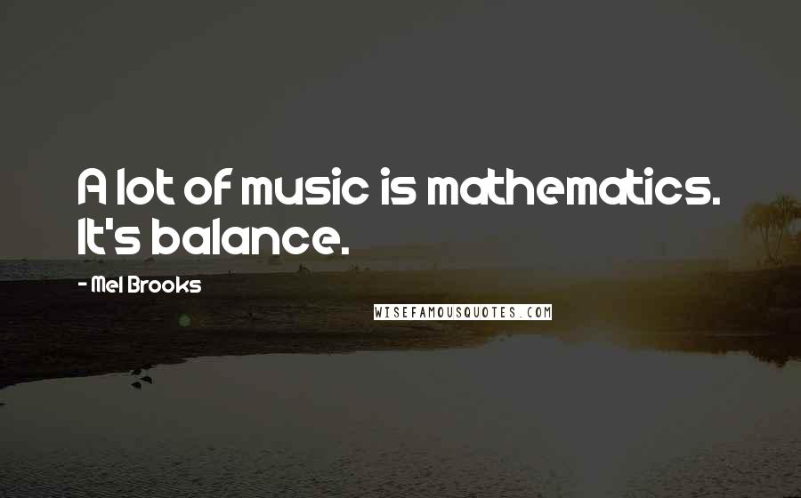 Mel Brooks Quotes: A lot of music is mathematics. It's balance.