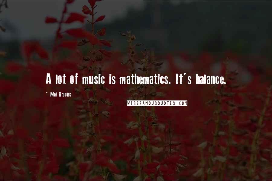 Mel Brooks Quotes: A lot of music is mathematics. It's balance.