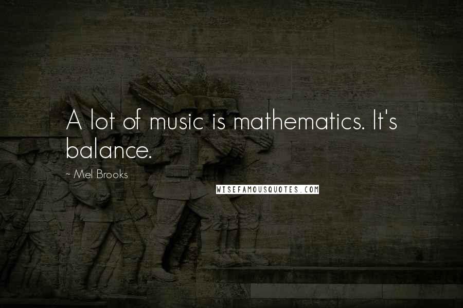 Mel Brooks Quotes: A lot of music is mathematics. It's balance.