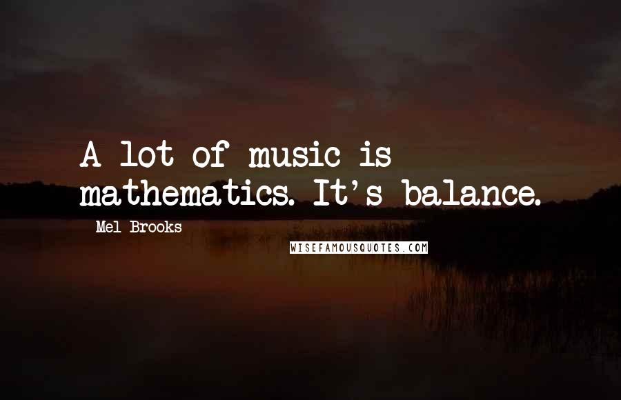 Mel Brooks Quotes: A lot of music is mathematics. It's balance.