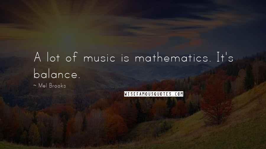 Mel Brooks Quotes: A lot of music is mathematics. It's balance.