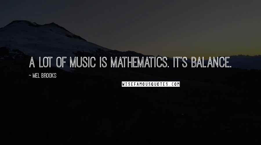 Mel Brooks Quotes: A lot of music is mathematics. It's balance.
