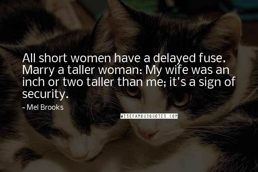 Mel Brooks Quotes: All short women have a delayed fuse. Marry a taller woman: My wife was an inch or two taller than me; it's a sign of security.