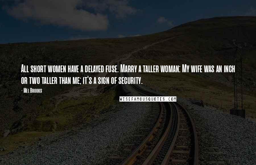 Mel Brooks Quotes: All short women have a delayed fuse. Marry a taller woman: My wife was an inch or two taller than me; it's a sign of security.