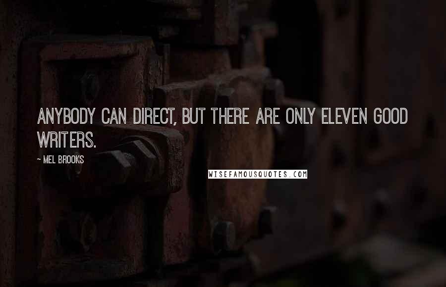 Mel Brooks Quotes: Anybody can direct, but there are only eleven good writers.