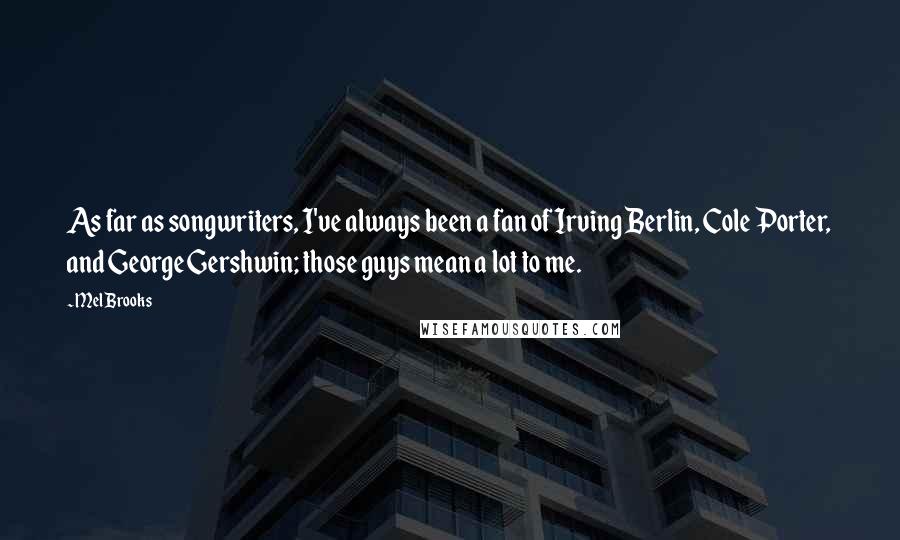 Mel Brooks Quotes: As far as songwriters, I've always been a fan of Irving Berlin, Cole Porter, and George Gershwin; those guys mean a lot to me.