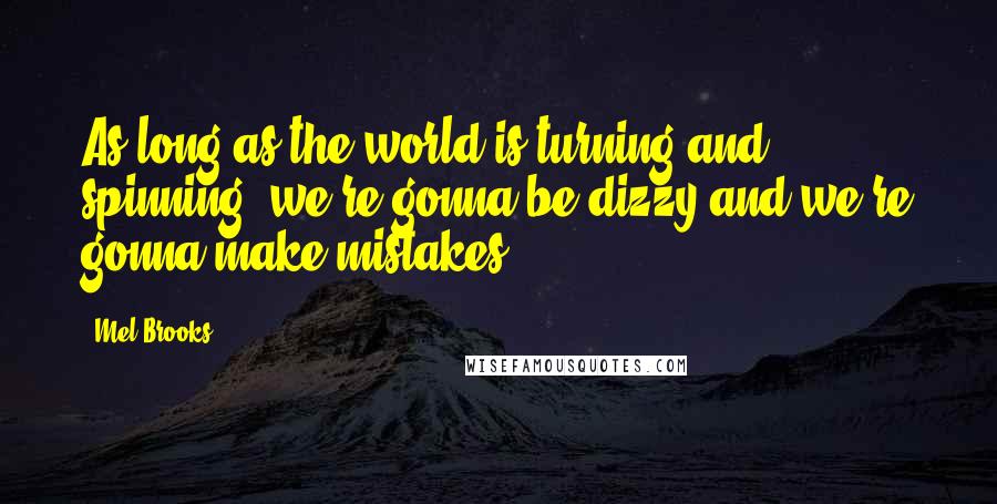 Mel Brooks Quotes: As long as the world is turning and spinning, we're gonna be dizzy and we're gonna make mistakes.