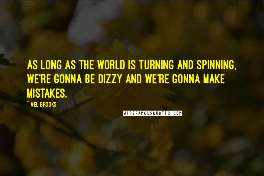 Mel Brooks Quotes: As long as the world is turning and spinning, we're gonna be dizzy and we're gonna make mistakes.