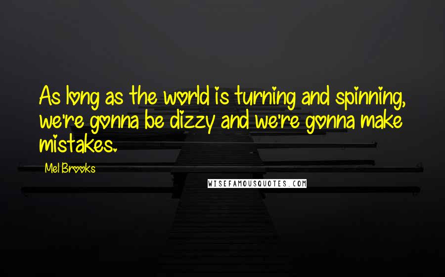 Mel Brooks Quotes: As long as the world is turning and spinning, we're gonna be dizzy and we're gonna make mistakes.