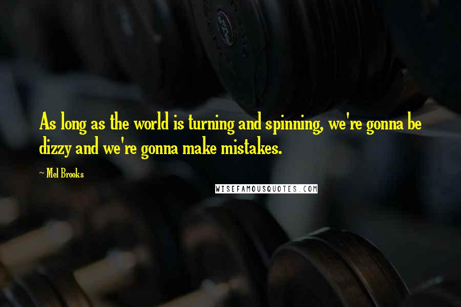 Mel Brooks Quotes: As long as the world is turning and spinning, we're gonna be dizzy and we're gonna make mistakes.