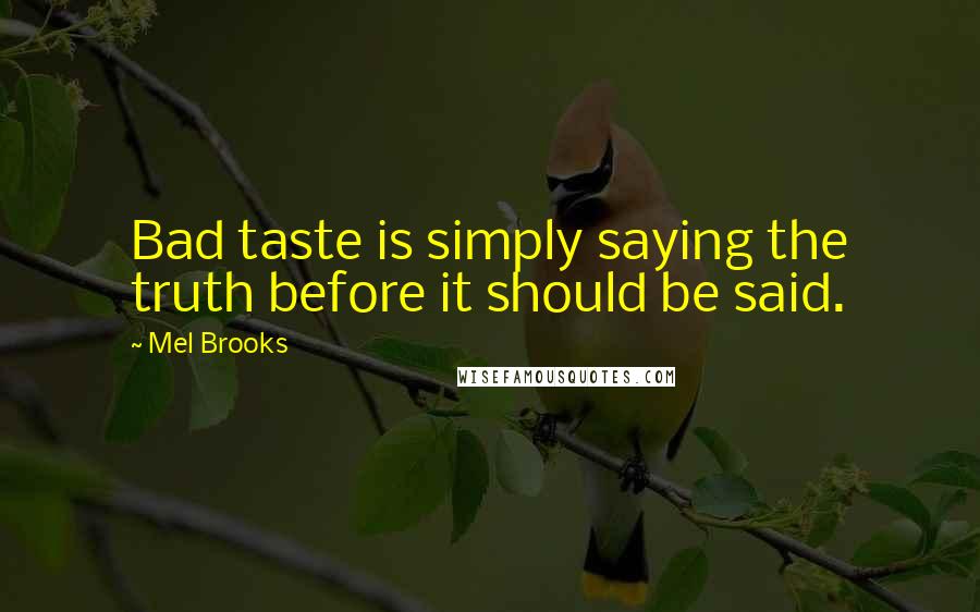 Mel Brooks Quotes: Bad taste is simply saying the truth before it should be said.