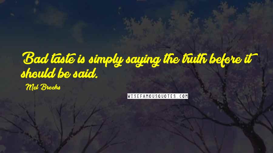 Mel Brooks Quotes: Bad taste is simply saying the truth before it should be said.