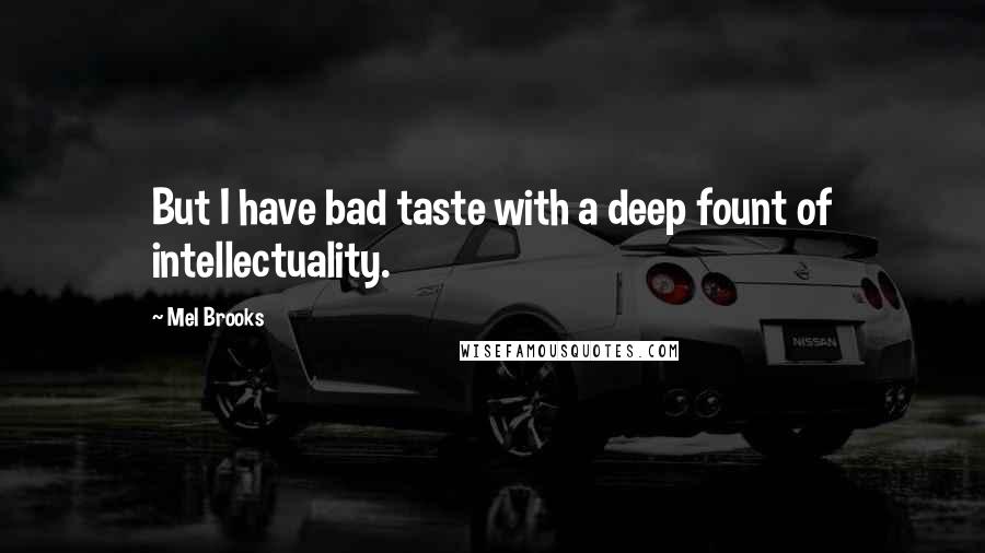 Mel Brooks Quotes: But I have bad taste with a deep fount of intellectuality.