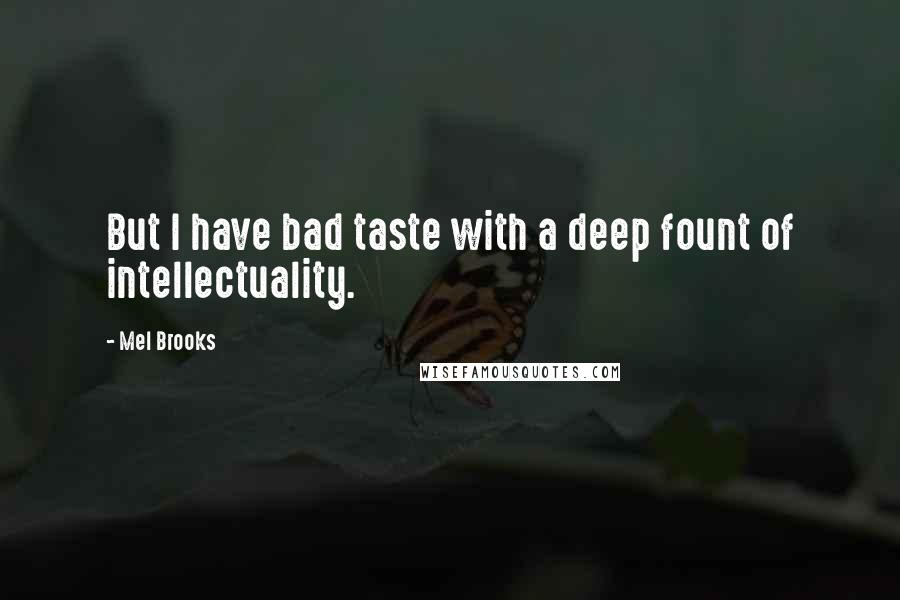 Mel Brooks Quotes: But I have bad taste with a deep fount of intellectuality.