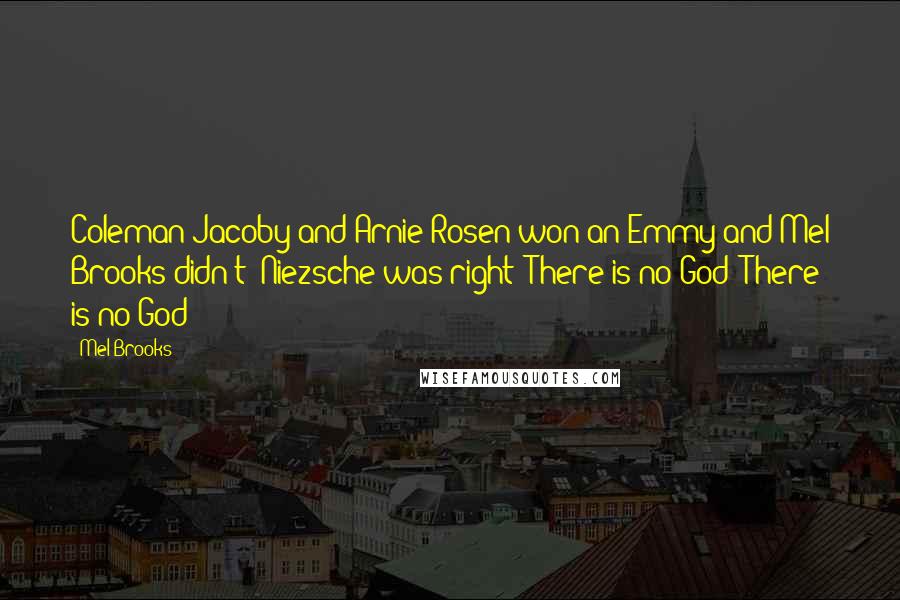 Mel Brooks Quotes: Coleman Jacoby and Arnie Rosen won an Emmy and Mel Brooks didn't! Niezsche was right! There is no God! There is no God!