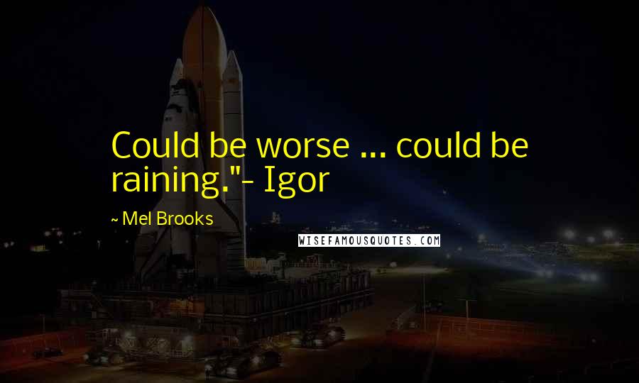 Mel Brooks Quotes: Could be worse ... could be raining."- Igor