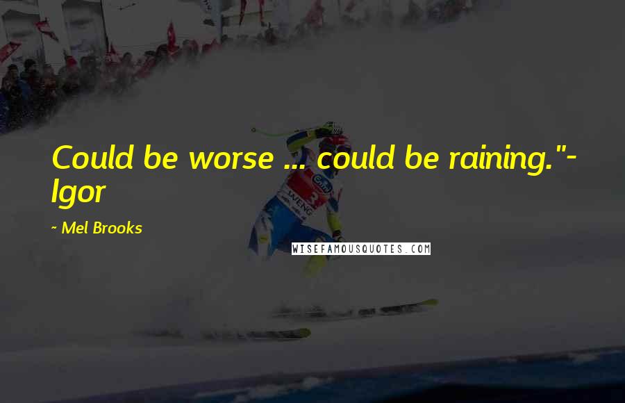 Mel Brooks Quotes: Could be worse ... could be raining."- Igor