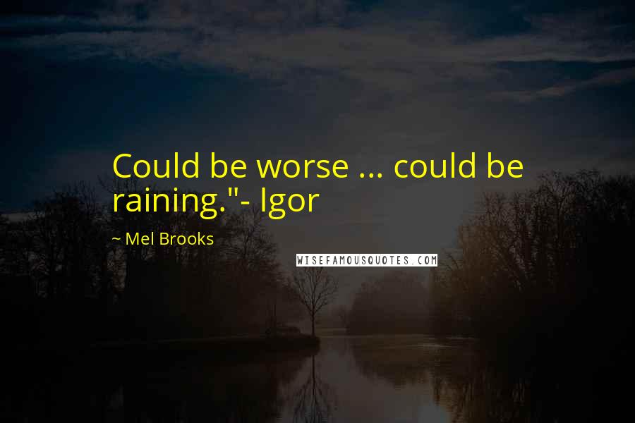 Mel Brooks Quotes: Could be worse ... could be raining."- Igor