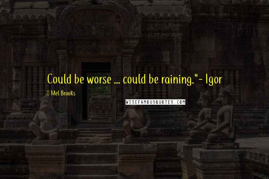 Mel Brooks Quotes: Could be worse ... could be raining."- Igor