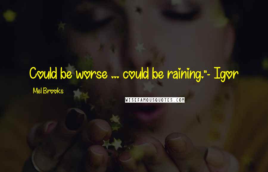 Mel Brooks Quotes: Could be worse ... could be raining."- Igor