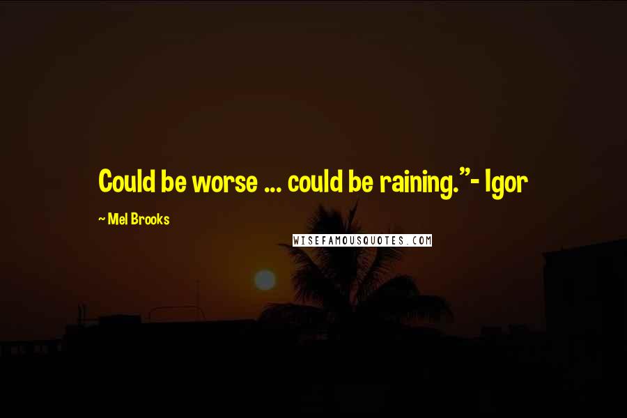 Mel Brooks Quotes: Could be worse ... could be raining."- Igor