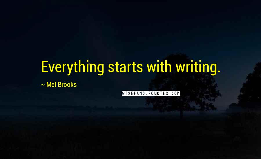 Mel Brooks Quotes: Everything starts with writing.