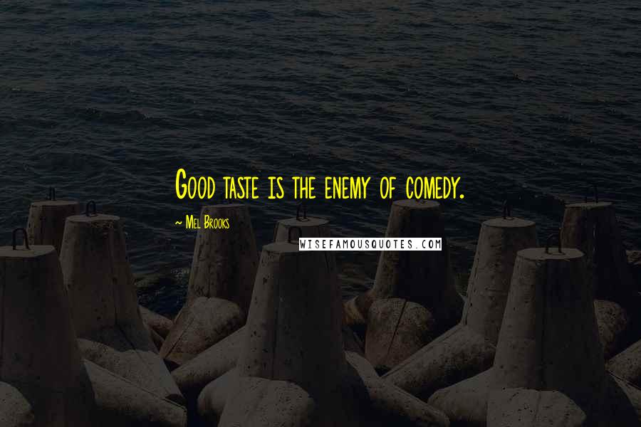 Mel Brooks Quotes: Good taste is the enemy of comedy.