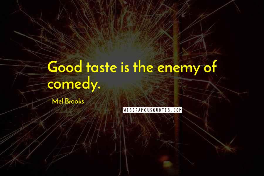 Mel Brooks Quotes: Good taste is the enemy of comedy.