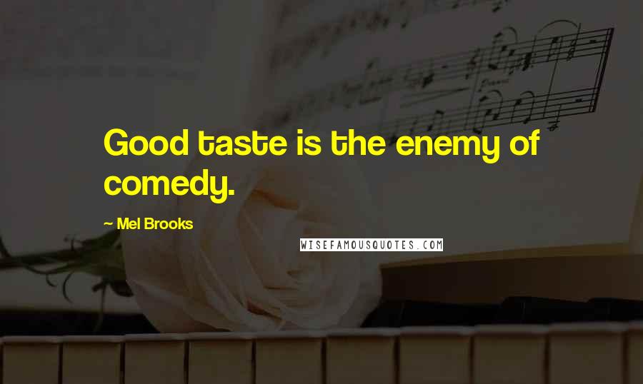 Mel Brooks Quotes: Good taste is the enemy of comedy.
