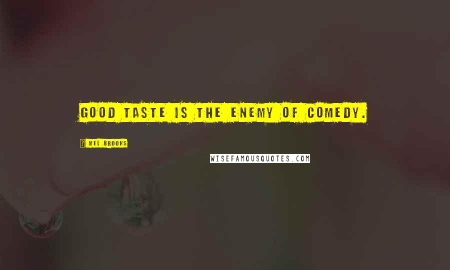 Mel Brooks Quotes: Good taste is the enemy of comedy.