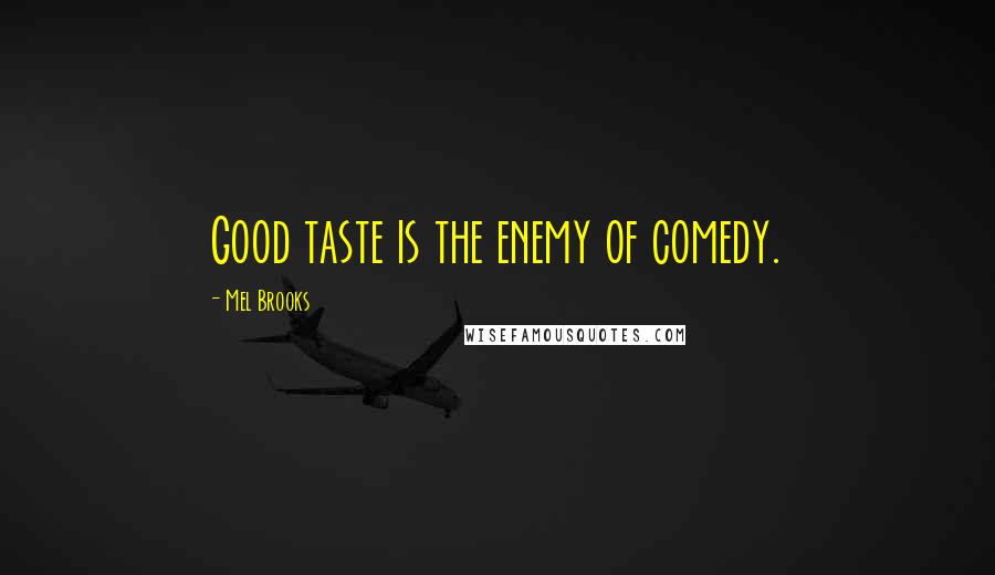 Mel Brooks Quotes: Good taste is the enemy of comedy.