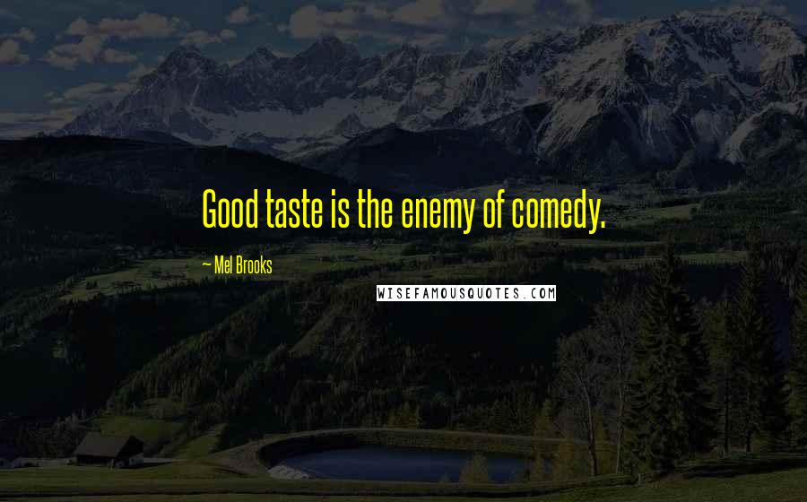 Mel Brooks Quotes: Good taste is the enemy of comedy.