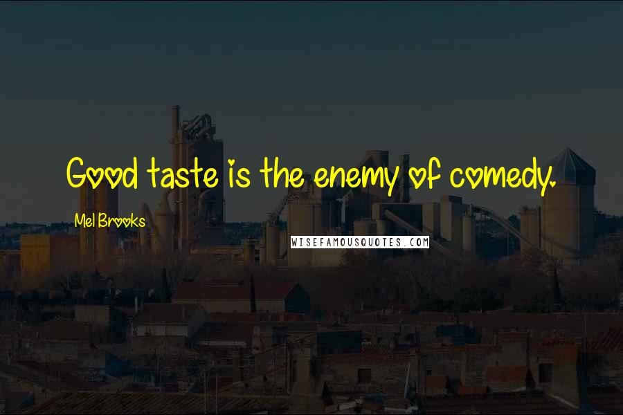 Mel Brooks Quotes: Good taste is the enemy of comedy.