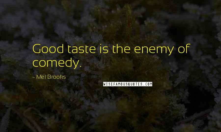 Mel Brooks Quotes: Good taste is the enemy of comedy.