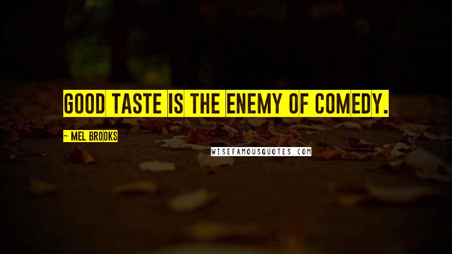 Mel Brooks Quotes: Good taste is the enemy of comedy.