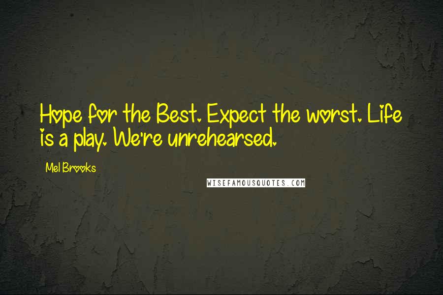 Mel Brooks Quotes: Hope for the Best. Expect the worst. Life is a play. We're unrehearsed.