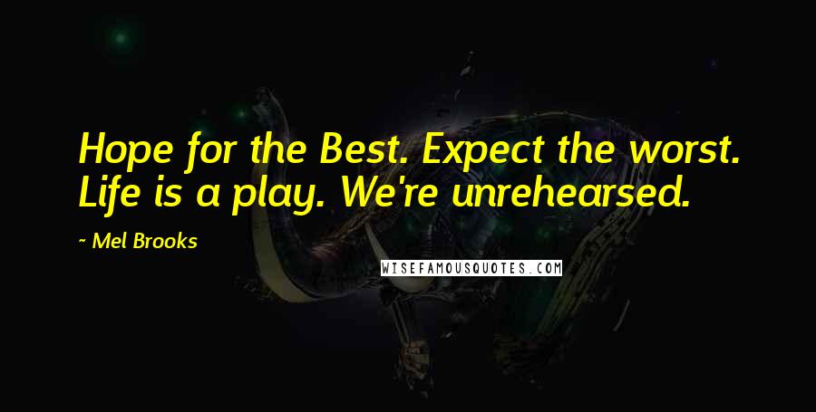 Mel Brooks Quotes: Hope for the Best. Expect the worst. Life is a play. We're unrehearsed.