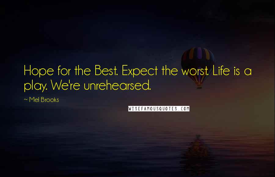 Mel Brooks Quotes: Hope for the Best. Expect the worst. Life is a play. We're unrehearsed.